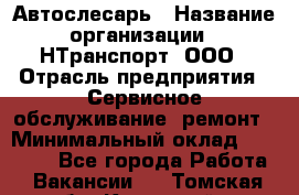 Автослесарь › Название организации ­ НТранспорт, ООО › Отрасль предприятия ­ Сервисное обслуживание, ремонт › Минимальный оклад ­ 32 000 - Все города Работа » Вакансии   . Томская обл.,Кедровый г.